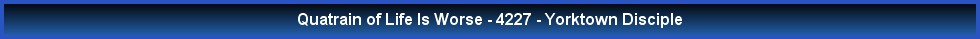 Quatrain of Life Is Worse - 4227 - Yorktown Disciple