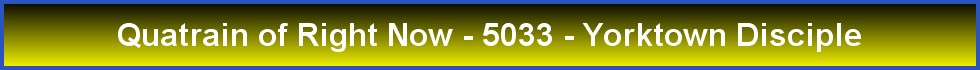Quatrain of Right Now - 5033 - Yorktown Disciple
