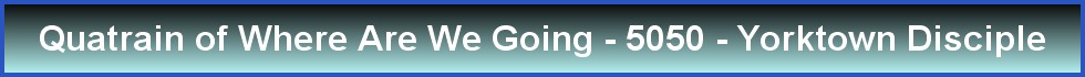 Quatrain of Where Are We Going - 5050 - Yorktown Disciple