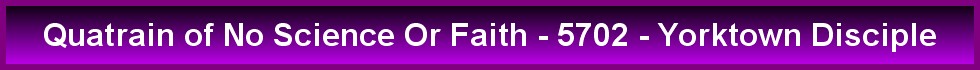 Quatrain of No Science Or Faith - 5702 - Yorktown Disciple