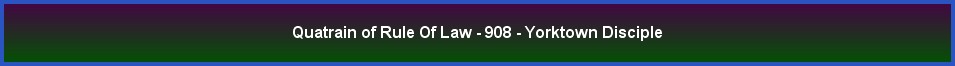 Quatrain of Rule Of Law - 908 - Yorktown Disciple