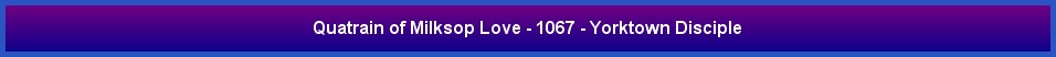 Quatrain of Milksop Love - 1067 - Yorktown Disciple