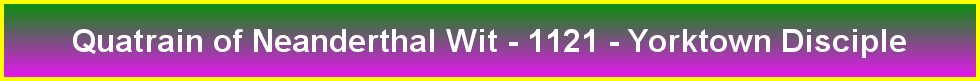 Quatrain of Neanderthal Wit - 1121 - Yorktown Disciple