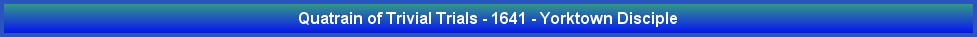 Quatrain of Trivial Trials - 1641 - Yorktown Disciple