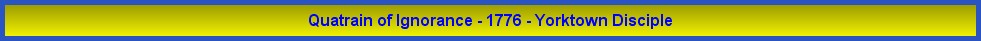 Quatrain of Ignorance - 1776 - Yorktown Disciple