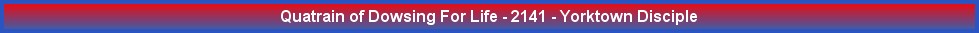 Quatrain of Dowsing For Life - 2141 - Yorktown Disciple