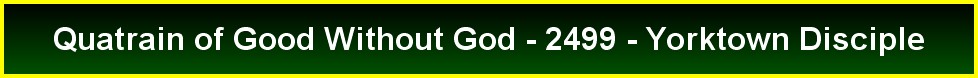 Quatrain of Good Without God - 2499 - Yorktown Disciple