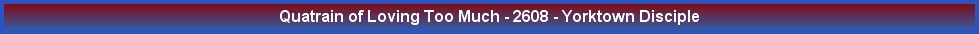 Quatrain of Loving Too Much - 2608 - Yorktown Disciple