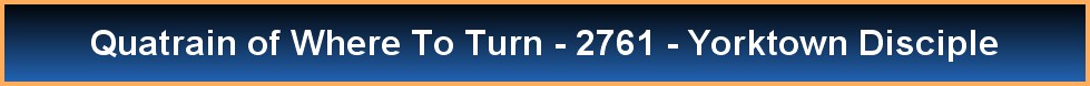 Quatrain of Where To Turn - 2761 - Yorktown Disciple