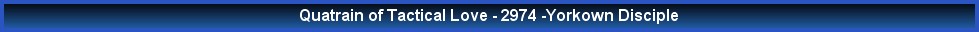 Quatrain of Tactical Love - 2974 -Yorkown Disciple