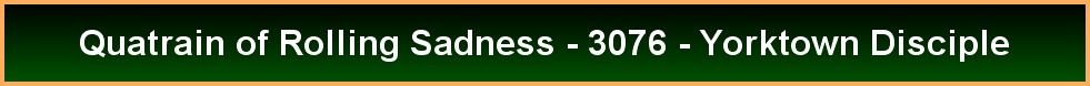Quatrain of Rolling Sadness - 3076 - Yorktown Disciple