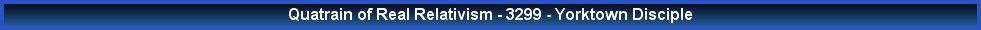 Quatrain of Real Relativism - 3299 - Yorktown Disciple