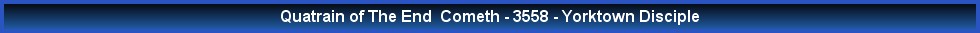 Quatrain of The End  Cometh - 3558 - Yorktown Disciple