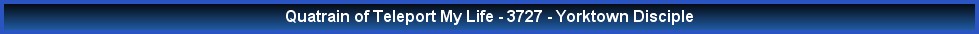 Quatrain of Teleport My Life - 3727 - Yorktown Disciple